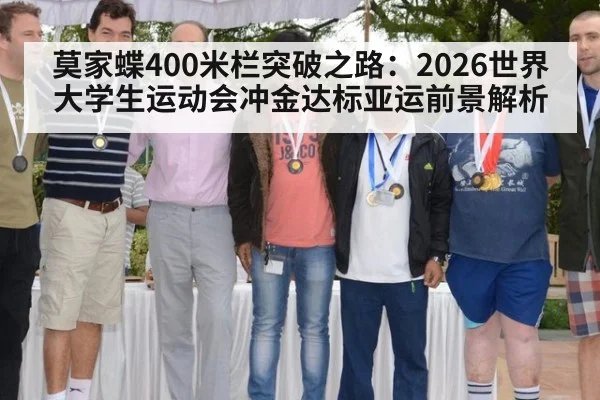 莫家蝶400米栏突破之路：2026世界大学生运动会冲金达标亚运前景解析