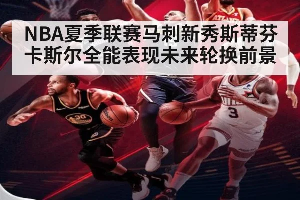 NBA夏季联赛马刺新秀斯蒂芬卡斯尔全能表现未来轮换前景