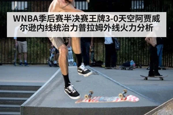WNBA季后赛半决赛王牌3-0天空阿贾威尔逊内线统治力普拉姆外线火力分析