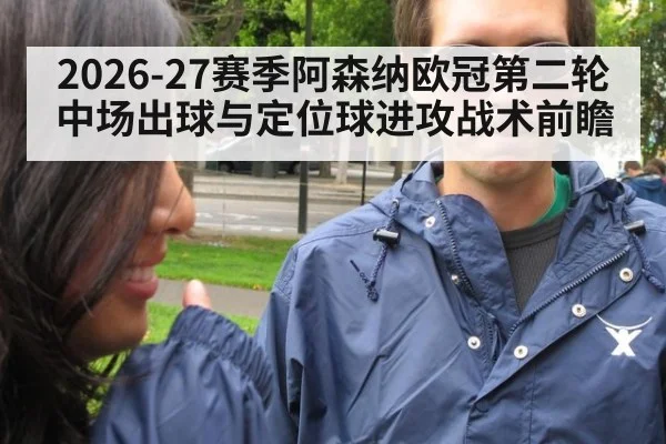 2026-27赛季阿森纳欧冠第二轮中场出球与定位球进攻战术前瞻